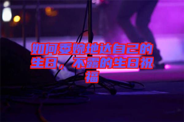 如何委婉地達(dá)自己的生日，不露的生日祝福