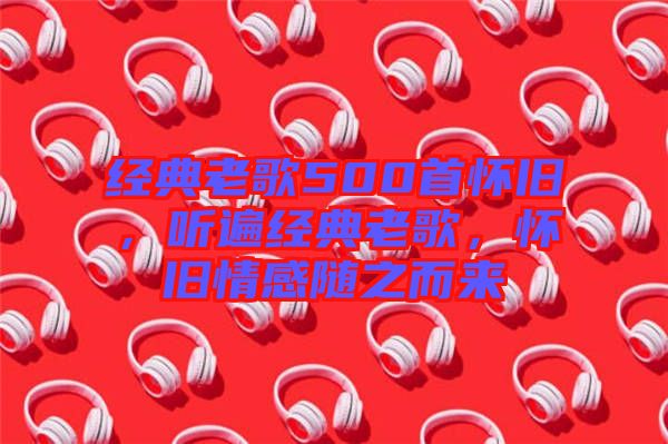 經(jīng)典老歌500首懷舊，聽遍經(jīng)典老歌，懷舊情感隨之而來