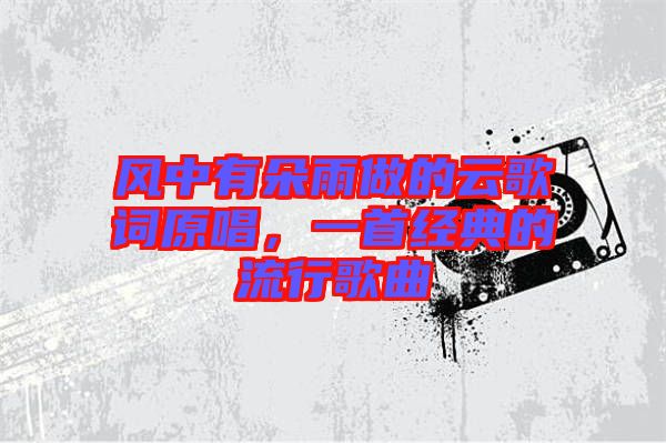 風中有朵雨做的云歌詞原唱，一首經(jīng)典的流行歌曲