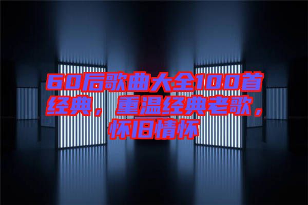 60后歌曲大全100首經(jīng)典，重溫經(jīng)典老歌，懷舊情懷