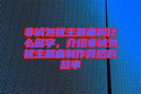 非誠勿擾主題曲叫什么名字，介紹非誠勿擾主題曲制作背后的故事