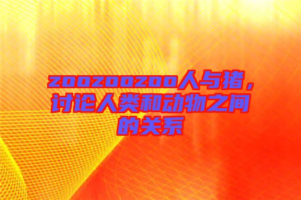 zoozoozoo人與豬，討論人類和動物之間的關(guān)系