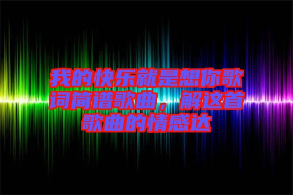 我的快樂就是想你歌詞簡譜歌曲，解這首歌曲的情感達