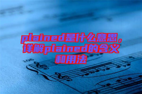 plained是什么意思，詳解plained的含義和用法