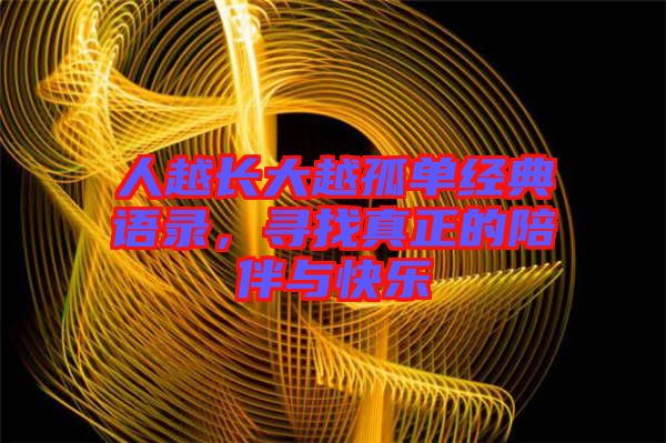 人越長大越孤單經(jīng)典語錄，尋找真正的陪伴與快樂