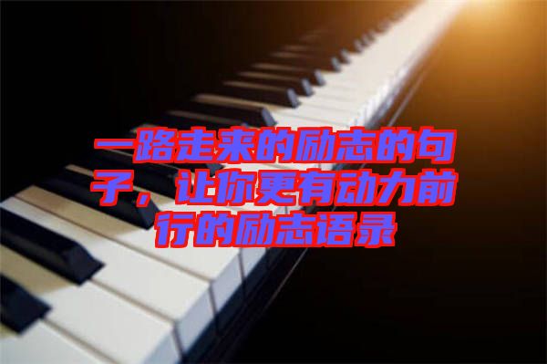 一路走來的勵志的句子，讓你更有動力前行的勵志語錄