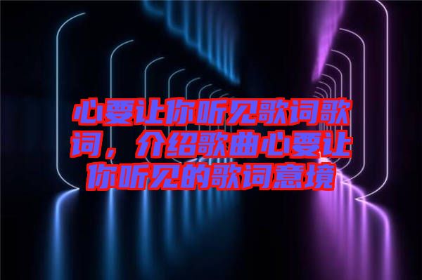 心要讓你聽見歌詞歌詞，介紹歌曲心要讓你聽見的歌詞意境