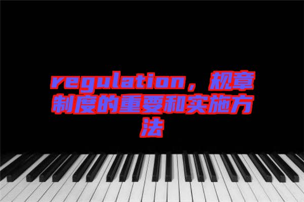 regulation，規(guī)章制度的重要和實施方法