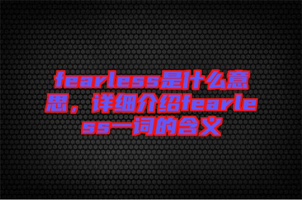 fearless是什么意思，詳細(xì)介紹fearless一詞的含義