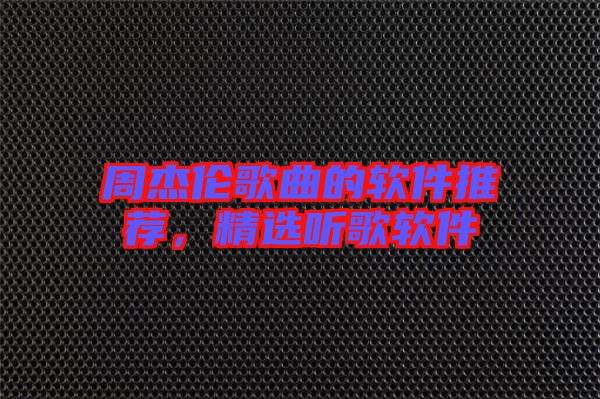 周杰倫歌曲的軟件推薦，精選聽歌軟件