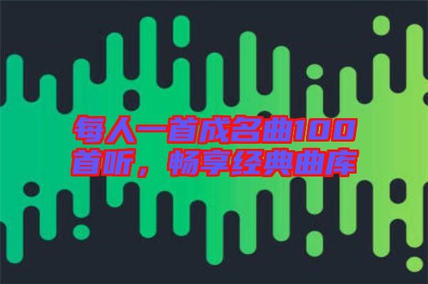 每人一首成名曲100首聽，暢享經(jīng)典曲庫