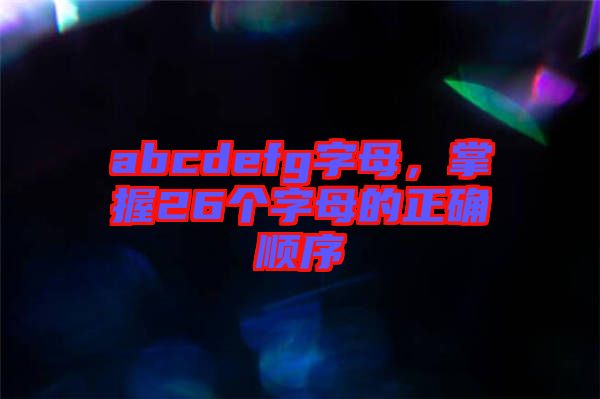abcdefg字母，掌握26個(gè)字母的正確順序