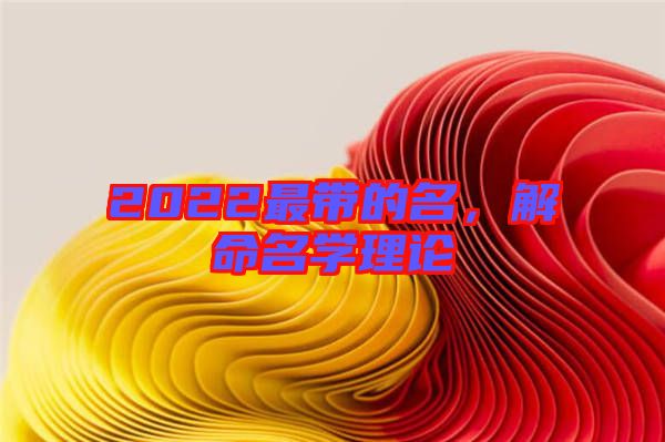 2022最帶的名，解命名學理論