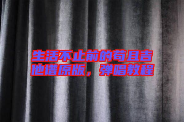生活不止前的茍且吉他譜原版，彈唱教程