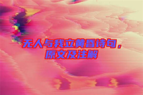 無人與我立黃昏詩句，原文及注解