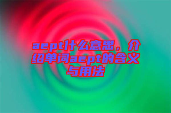 aept什么意思，介紹單詞aept的含義與用法