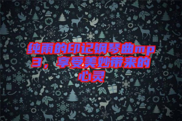 純雨的印記鋼琴曲mp3，享受美妙帶來的心靈