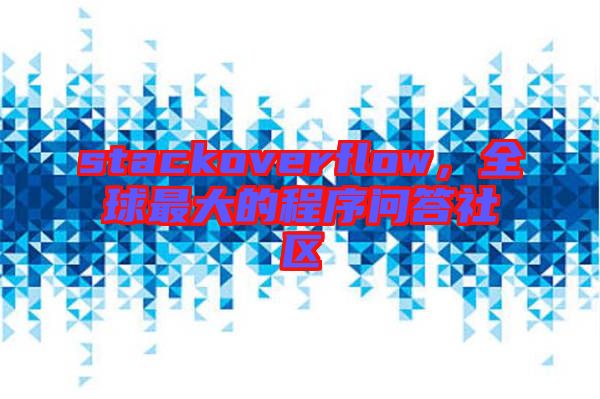 stackoverflow，全球最大的程序問答社區(qū)
