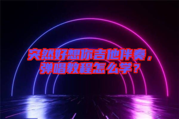 突然好想你吉他伴奏，彈唱教程怎么學？
