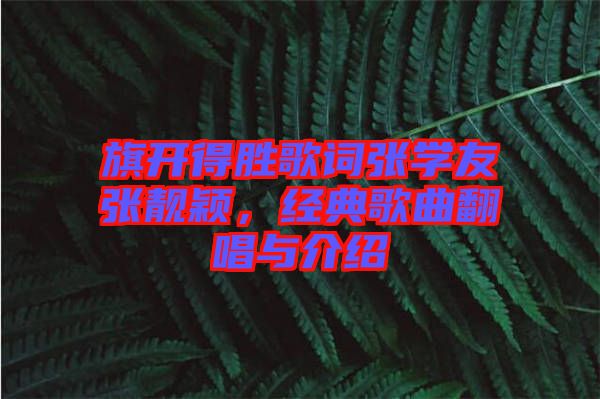 旗開得勝歌詞張學(xué)友張靚穎，經(jīng)典歌曲翻唱與介紹