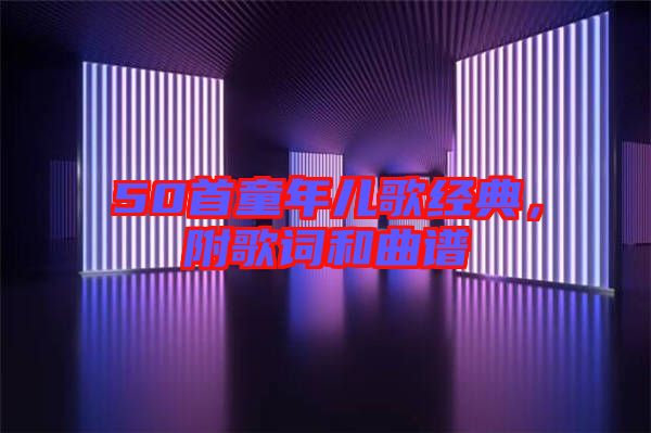 50首童年兒歌經(jīng)典，附歌詞和曲譜