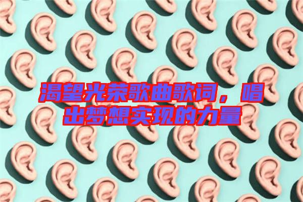 渴望光榮歌曲歌詞，唱出夢想實現(xiàn)的力量