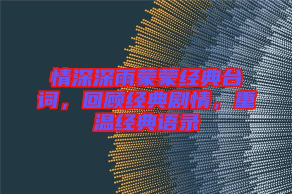 情深深雨蒙蒙經(jīng)典臺(tái)詞，回顧經(jīng)典劇情，重溫經(jīng)典語錄