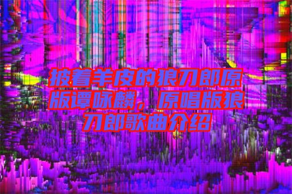 披著羊皮的狼刀郎原版譚詠麟，原唱版狼刀郎歌曲介紹