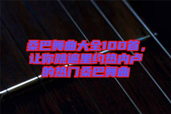桑巴舞曲大全100首，讓你跳遍里約熱內(nèi)盧的熱門桑巴舞曲