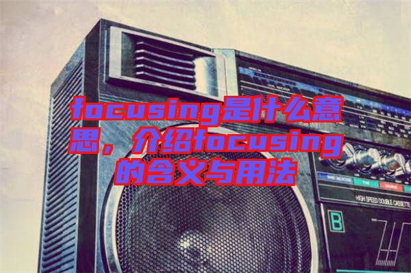 focusing是什么意思，介紹focusing的含義與用法