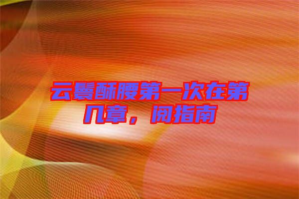 云鬟酥腰第一次在第幾章，閱指南
