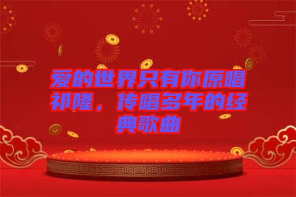 愛的世界只有你原唱祁隆，傳唱多年的經(jīng)典歌曲