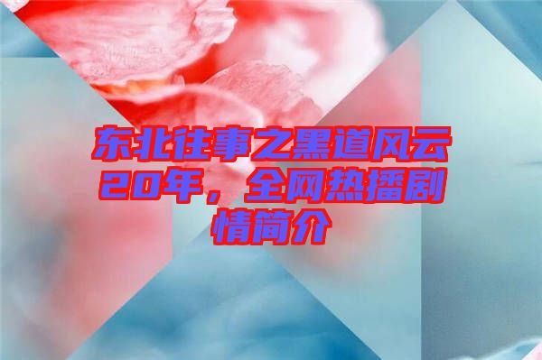 東北往事之黑道風云20年，全網(wǎng)熱播劇情簡介