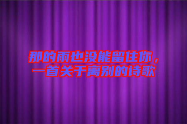 那的雨也沒能留住你，一首關于離別的詩歌