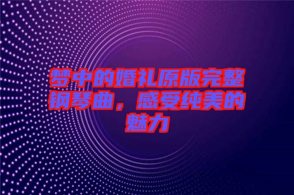 夢中的婚禮原版完整鋼琴曲，感受純美的魅力