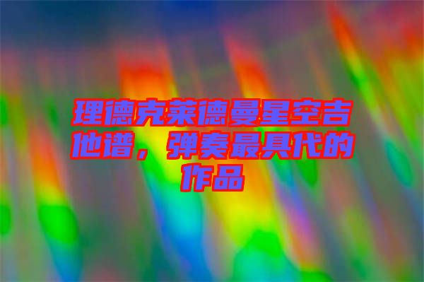 理德克萊德曼星空吉他譜，彈奏最具代的作品