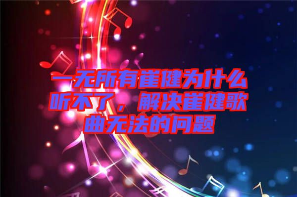 一無(wú)所有崔健為什么聽(tīng)不了，解決崔健歌曲無(wú)法的問(wèn)題