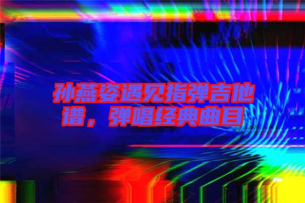 孫燕姿遇見指彈吉他譜，彈唱經(jīng)典曲目
