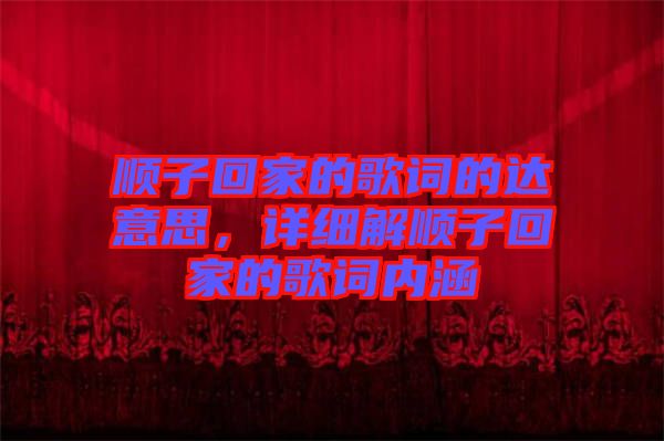 順子回家的歌詞的達(dá)意思，詳細(xì)解順子回家的歌詞內(nèi)涵