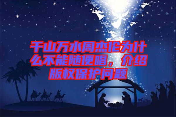 千山萬水周杰倫為什么不能隨便唱，介紹版權(quán)保護問題