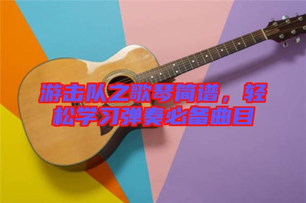游擊隊(duì)之歌琴簡譜，輕松學(xué)習(xí)彈奏必備曲目