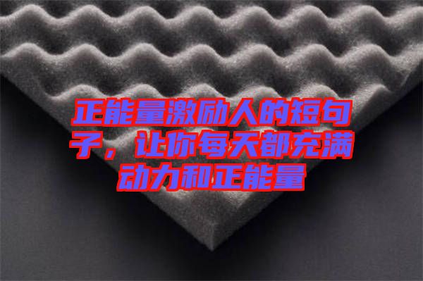 正能量激勵(lì)人的短句子，讓你每天都充滿動(dòng)力和正能量
