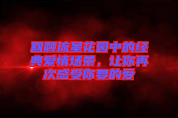 回顧流星花園中的經(jīng)典愛情場景，讓你再次感受你要的愛
