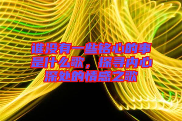 誰沒有一些銘心的事是什么歌，探尋內(nèi)心深處的情感之歌