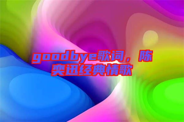 goodbye歌詞，陳奕迅經(jīng)典情歌