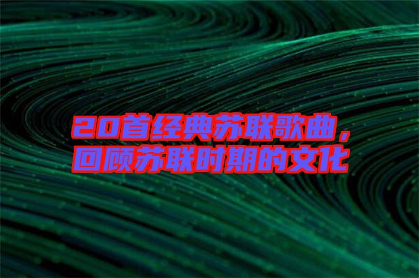 20首經(jīng)典蘇聯(lián)歌曲，回顧蘇聯(lián)時期的文化