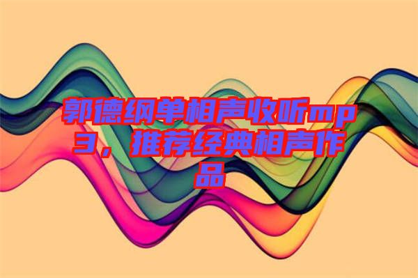 郭德綱單相聲收聽mp3，推薦經(jīng)典相聲作品