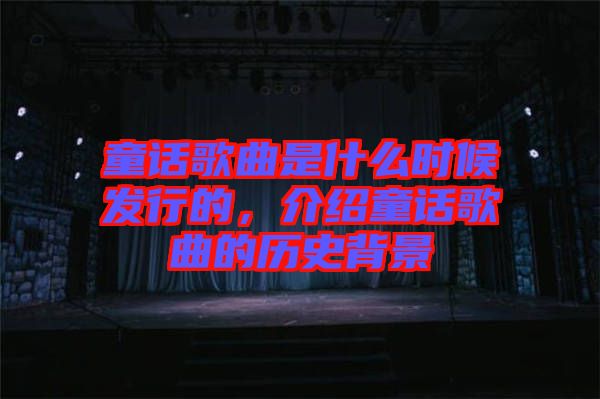 童話歌曲是什么時(shí)候發(fā)行的，介紹童話歌曲的歷史背景