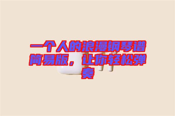 一個人的浪漫鋼琴譜簡易版，讓你輕松彈奏