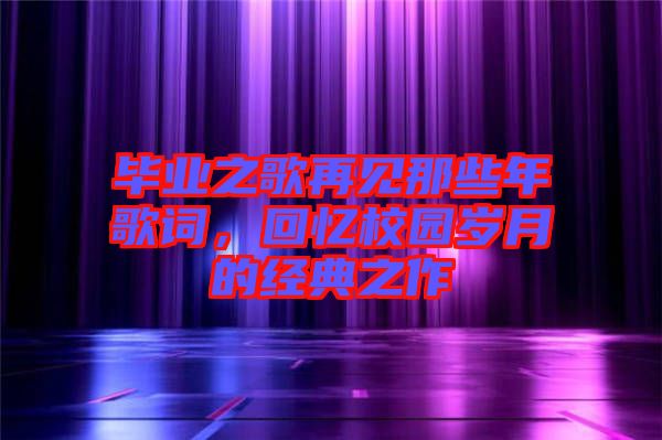 畢業(yè)之歌再見那些年歌詞，回憶校園歲月的經(jīng)典之作